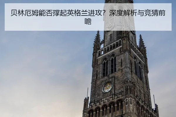 贝林厄姆能否撑起英格兰进攻？深度解析与竞猜前瞻
