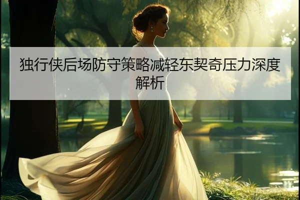 独行侠后场防守策略减轻东契奇压力深度解析