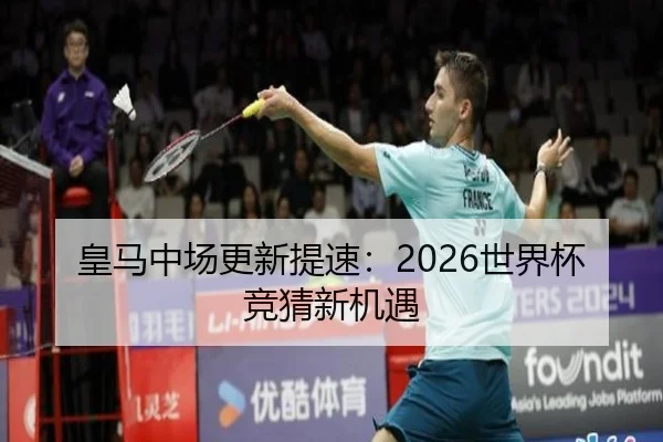 皇马中场更新提速：2026世界杯竞猜新机遇