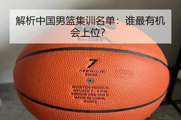 解析中国男篮集训名单：谁最有机会上位？