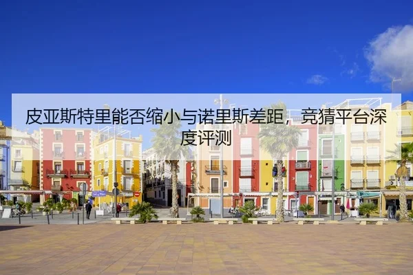 皮亚斯特里能否缩小与诺里斯差距，竞猜平台深度评测