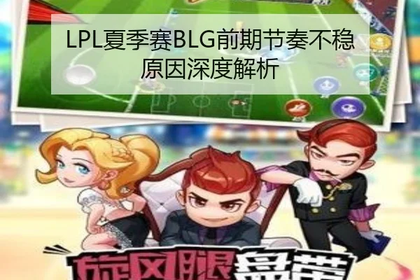 LPL夏季赛BLG前期节奏不稳原因深度解析