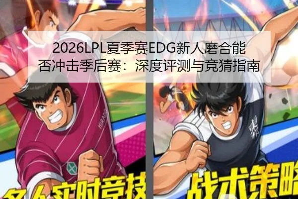 2026LPL夏季赛EDG新人磨合能否冲击季后赛：深度评测与竞猜指南